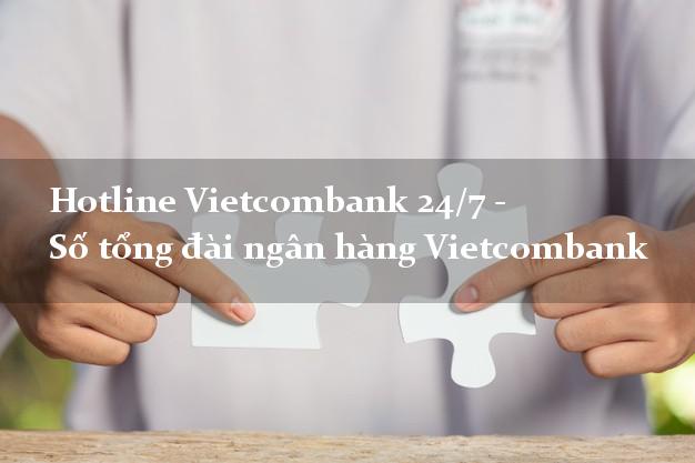 Hotline Vietcombank 24/7 - Số tổng đài ngân hàng Vietcombank