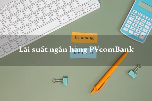 Lãi suất ngân hàng PVcomBank