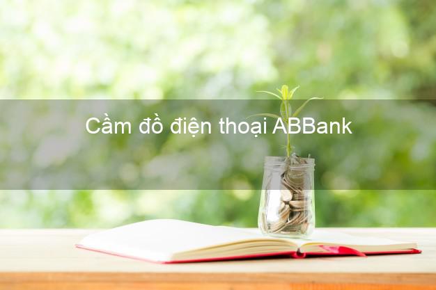 Cửa hàng Cầm đồ điện thoại ABBank Mới nhất tốt nhất