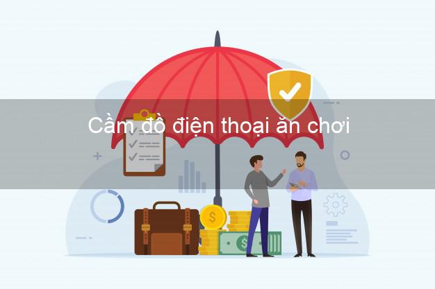 Top 8 Cầm đồ điện thoại ăn chơi Nhanh nhất đông khách