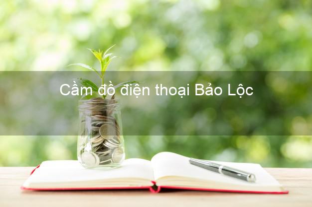 Danh sách Cầm đồ điện thoại Bảo Lộc Lâm Đồng tốt nhất