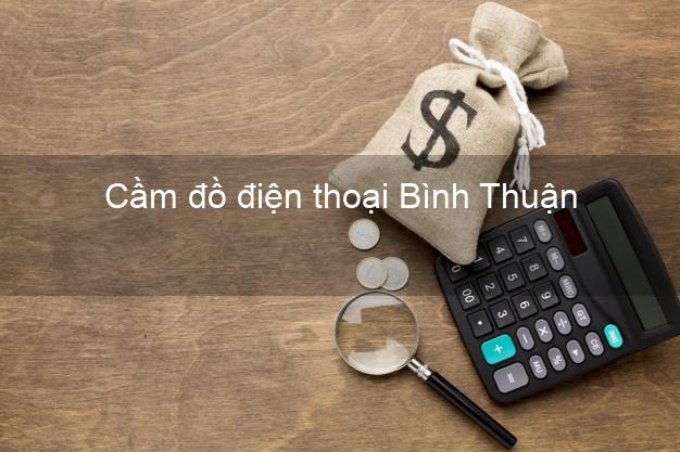 Cửa hàng Cầm đồ điện thoại Bình Thuận giá cao