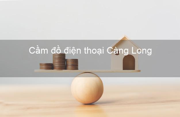 Top 8 Cầm đồ điện thoại Càng Long Trà Vinh đông khách