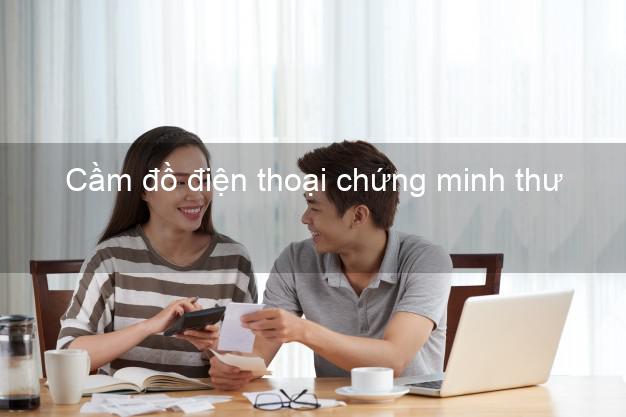 Top 3 Cầm đồ điện thoại chứng minh thư Nhanh nhất giá cao