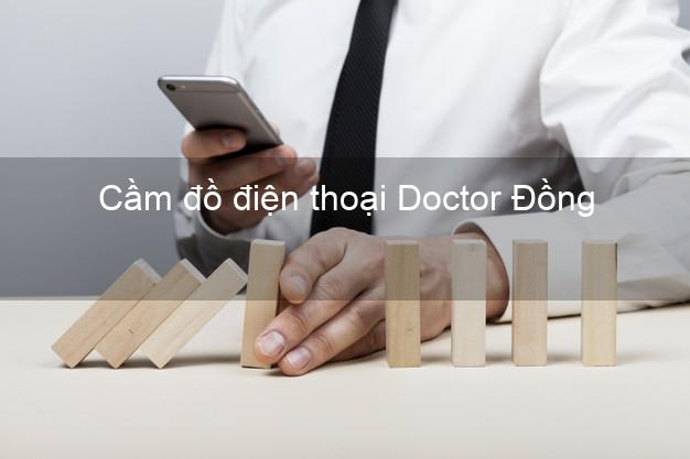 Địa chỉ Cầm đồ điện thoại Doctor Đồng Online giá cao