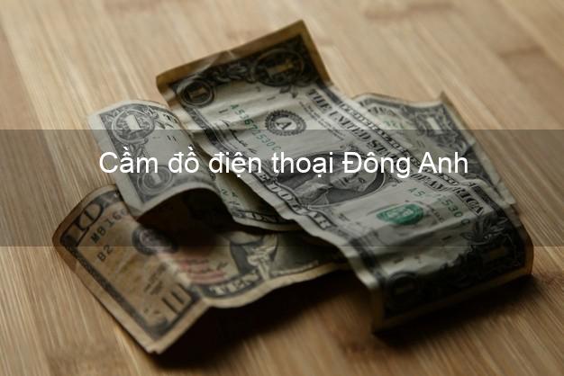 Top 6 Cầm đồ điện thoại Đông Anh Hà Nội đông khách