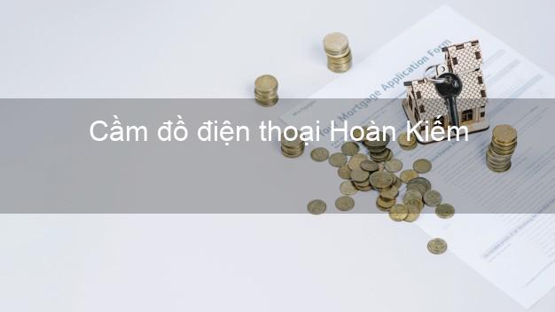 Danh sách Cầm đồ điện thoại Hoàn Kiếm Hà Nội giá cao