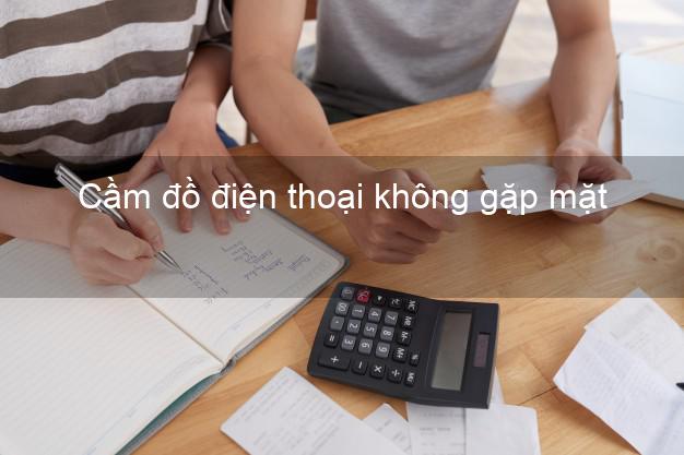 Top 8 Cầm đồ điện thoại không gặp mặt Nhanh nhất giá cao