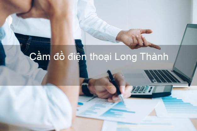 Top 7 Cầm đồ điện thoại Long Thành Đồng Nai tốt nhất