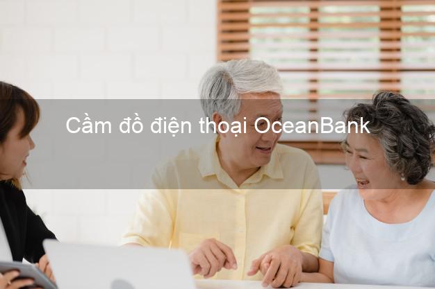 Top 7 Cầm đồ điện thoại OceanBank Mới nhất đông khách