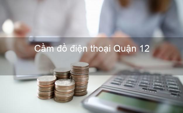 Cửa hàng Cầm đồ điện thoại Quận 12 Hồ Chí Minh giá cao