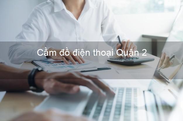 Địa chỉ Cầm đồ điện thoại Quận 2 Hồ Chí Minh uy tín nhất