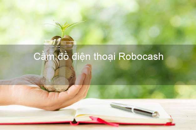 Top 3 Cầm đồ điện thoại Robocash Online giá cao