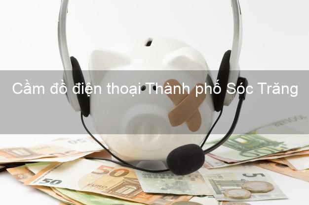 Địa chỉ Cầm đồ điện thoại Thành phố Sóc Trăng tốt nhất