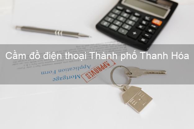 Địa chỉ Cầm đồ điện thoại Thành phố Thanh Hóa tốt nhất