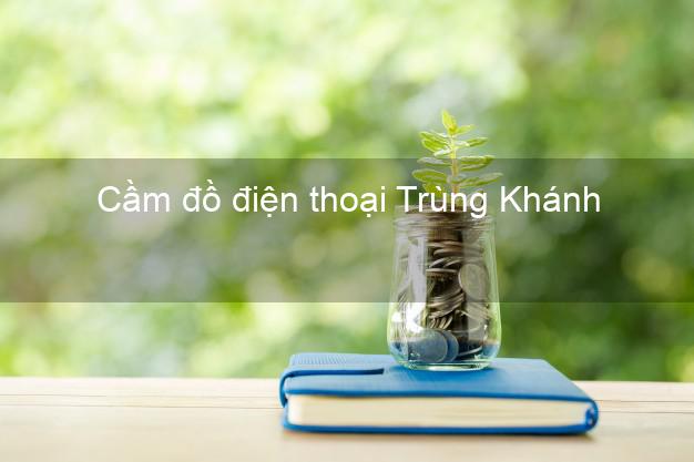 Top 8 Cầm đồ điện thoại Trùng Khánh Cao Bằng giá cao