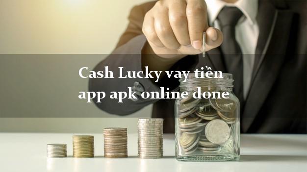 Cash Lucky vay tiền app apk online done CMND hộ khẩu tỉnh